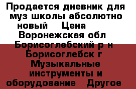 Продается дневник для муз.школы абсолютно новый. › Цена ­ 150 - Воронежская обл., Борисоглебский р-н, Борисоглебск г. Музыкальные инструменты и оборудование » Другое   